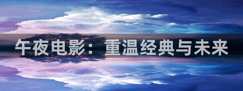 马驹桥大地影院：午夜电影：重温经典与未来