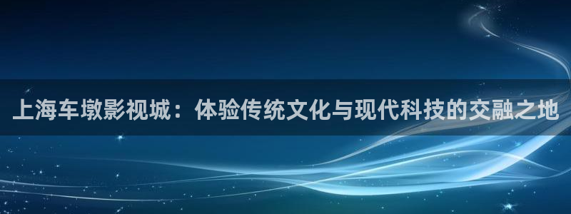 大地影片：上海车墩影视城：体验传统文化与现代科技的交融之地